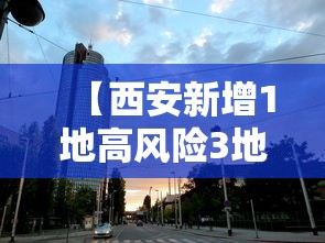 【西安新增1地高风险3地中风险,西安高峰】