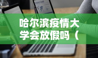 哈尔滨疫情大学会放假吗（哈尔滨疫情大学会放假吗现在）