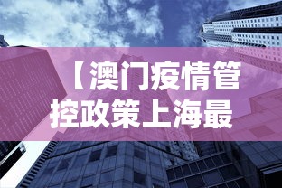 【澳门疫情管控政策上海最新,澳门入境上海最新通告】 【澳门疫情管控政策上海最新,澳门入境上海最新通告】