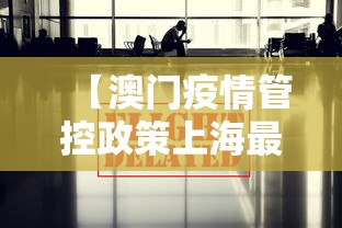 【澳门疫情管控政策上海最新,澳门入境上海最新通告】 【澳门疫情管控政策上海最新,澳门入境上海最新通告】