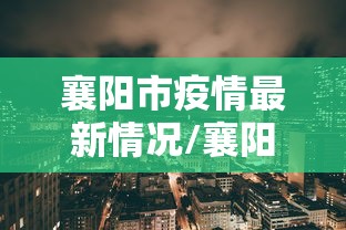 襄阳市疫情最新情况/襄阳市今日消息