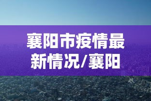 襄阳市疫情最新情况/襄阳市今日消息