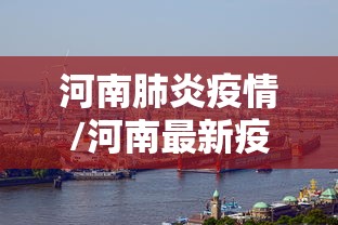 河南肺炎疫情/河南最新疫情 河南肺炎疫情/河南最新疫情