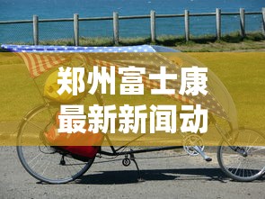 郑州富士康最新新闻动态/郑州富士康最新新闻动态消息 郑州富士康最新新闻动态/郑州富士康最新新闻动态消息