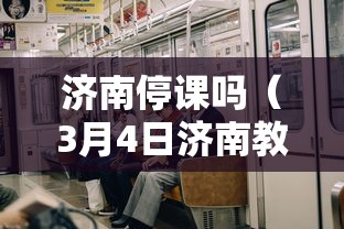 济南停课吗(3月4日济南教育局会安排停课吗) 济南停课吗(3月4日济南教育局会安排停课吗)