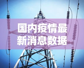 国内疫情最新消息数据(国内新冠肺炎疫情情况最新消息) 国内疫情最新消息数据(国内新冠肺炎疫情情况最新消息)