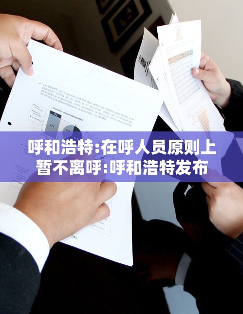 呼和浩特:在呼人员原则上暂不离呼:呼和浩特发布 呼和浩特:在呼人员原则上暂不离呼:呼和浩特发布