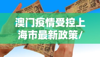 澳门疫情受控上海市最新政策/澳门入境上海最新通告