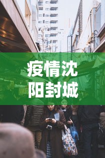 疫情沈阳封城时间四川省有多少/沈阳封闭道路最新通知