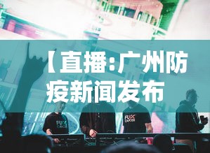 【直播:广州防疫新闻发布会/广州防疫最新消息】 【直播:广州防疫新闻发布会/广州防疫最新消息】