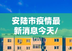 安陆市疫情最新消息今天/安陆市属于哪个市 安陆市疫情最新消息今天/安陆市属于哪个市