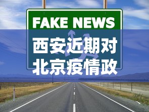 西安近期对北京疫情政策/西安最新政策动态 西安近期对北京疫情政策/西安最新政策动态