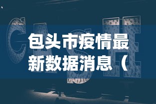 包头市疫情最新数据消息（包头yqk）