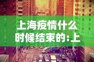 上海疫情什么时候结束的:上海疫情结束是哪一年
