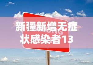 新疆新增无症状感染者13例/新疆疫情新动态 新疆新增无症状感染者13例/新疆疫情新动态