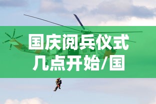 国庆阅兵仪式几点开始/国庆阅兵仪式几点开始2025年