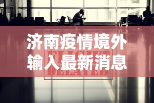 济南疫情境外输入最新消息（济南疫情最新消息今天）