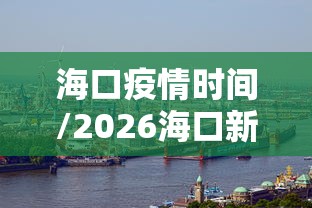 海口疫情时间/2026海口新冠疫情消息最郭今天