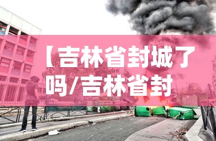 【吉林省封城了吗/吉林省封城了吗最新消息】