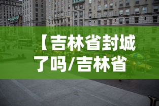 【吉林省封城了吗/吉林省封城了吗最新消息】