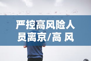 严控高风险人员离京/高 风控 严控高风险人员离京/高 风控