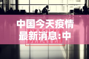 中国今天疫情最新消息:中国今天有疫情吗