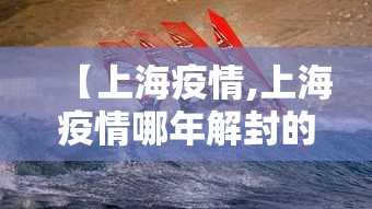 【上海疫情,上海疫情哪年解封的】