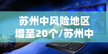 苏州中风险地区增至20个/苏州中风险地区增至20个区