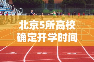 北京5所高校确定开学时间/北京各高校2026秋季开学时间 北京5所高校确定开学时间/北京各高校2026秋季开学时间