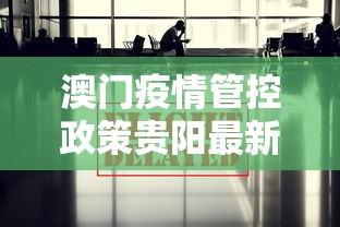 澳门疫情管控政策贵阳最新/澳门疫情管控政策贵阳最新规定