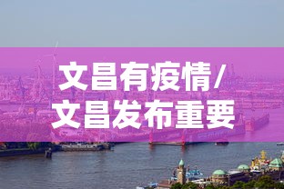 文昌有疫情/文昌发布重要通告