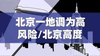 北京一地调为高风险/北京高度 北京一地调为高风险/北京高度