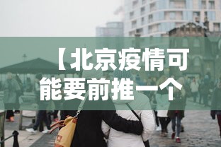 【北京疫情可能要前推一个月/北京新冠疫情全部放开是什么时间】