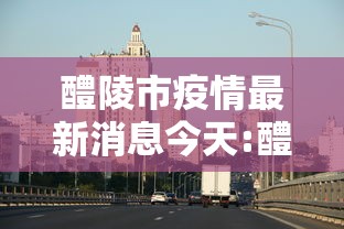 醴陵市疫情最新消息今天:醴陵市疫情最新消息今天新增