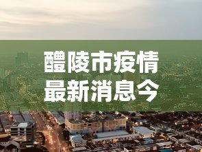 醴陵市疫情最新消息今天:醴陵市疫情最新消息今天新增