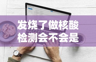 发烧了做核酸检测会不会是阳性/发烧影响检测HIV结果吗李鑫 发烧了做核酸检测会不会是阳性/发烧影响检测HIV结果吗李鑫