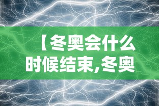 【冬奥会什么时候结束,冬奥会多会儿开始的】