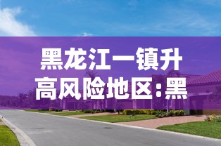 黑龙江一镇升高风险地区:黑龙江高峰排名