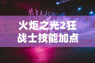 火炬之光2狂战士技能加点攻略(火炬之光2狂战全体质加点) 火炬之光2狂战士技能加点攻略(火炬之光2狂战全体质加点)