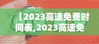 【2023高速免费时间表,2023高速免费时间表最新公布】 【2023高速免费时间表,2023高速免费时间表最新公布】