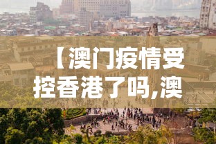 【澳门疫情受控香港了吗,澳门疫情受控香港了吗最新消息】