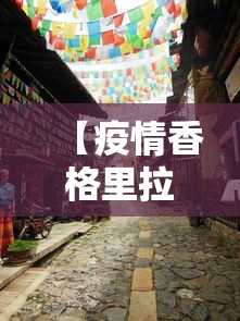 【疫情香格里拉市最新消息,香格里拉今天封闭情况】 【疫情香格里拉市最新消息,香格里拉今天封闭情况】