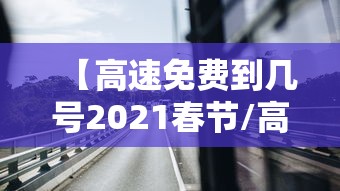 【高速免费到几号2021春节/高速费春节免费时间2024】
