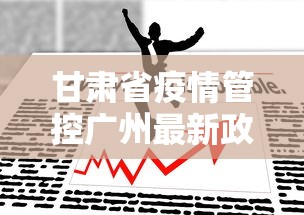 甘肃省疫情管控广州最新政策（甘肃疫情紧急通告）