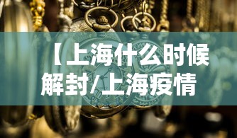 【上海什么时候解封/上海疫情封控几月解封】