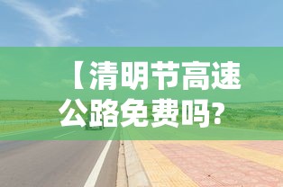 【清明节高速公路免费吗?/清明节高速公路免费吗?2022】