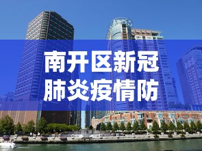 南开区新冠肺炎疫情防控指挥部/南开区新冠肺炎疫情防控指挥部公告