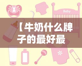 【牛奶什么牌子的最好最安全/牛奶哪个牌子的好喝又营养又健康】