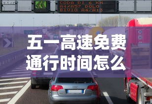五一高速免费通行时间怎么算/五一高速免费通行政策