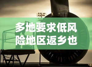 多地要求低风险地区返乡也需核检/低风险是撒意思